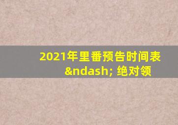 2021年里番预告时间表 – 绝对领